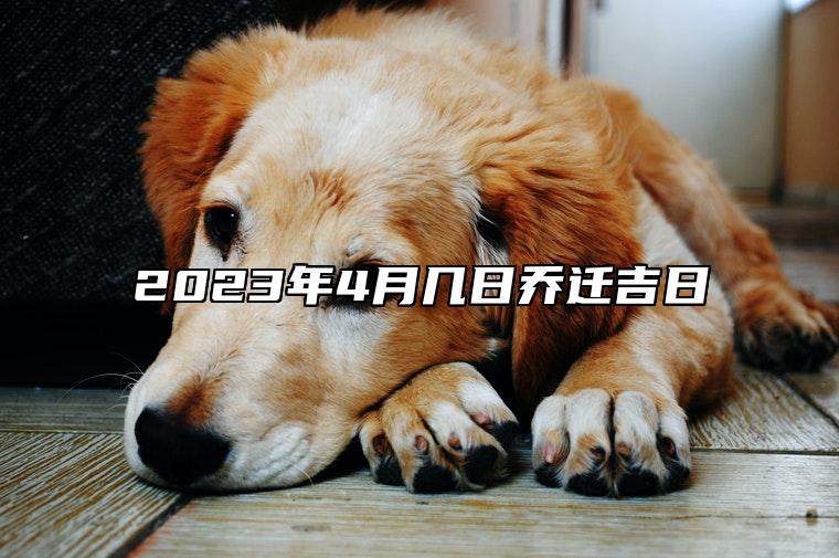 2023年4月几日乔迁吉日 哪一天乔迁吉利