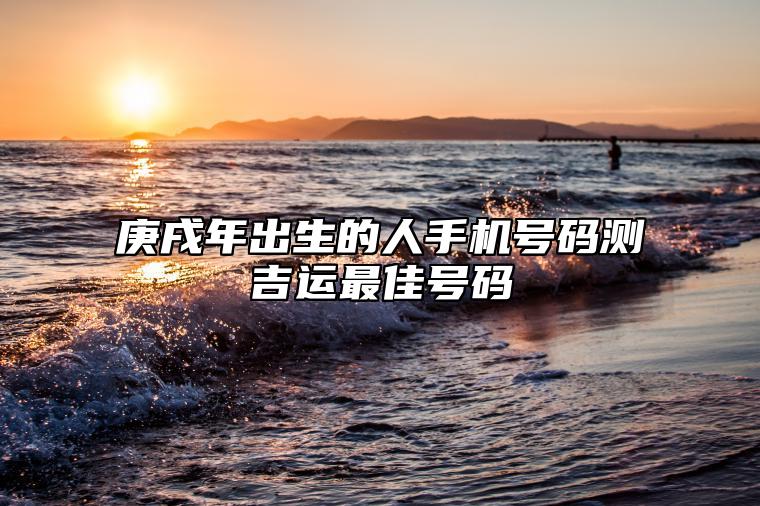 生辰八字手机号码：庚戌年出生的人手机号码测吉运最佳号码