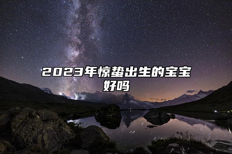 2023年惊蛰出生的宝宝好吗 为人成熟稳当