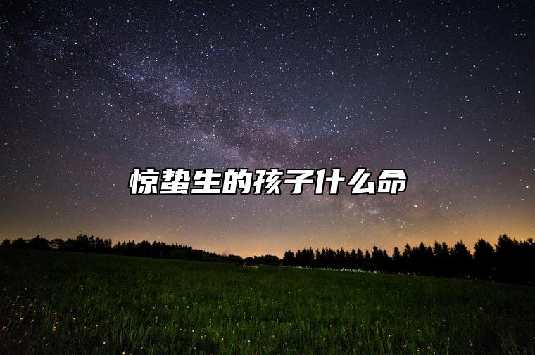 惊蛰生的孩子什么命 宝宝的命运好吗