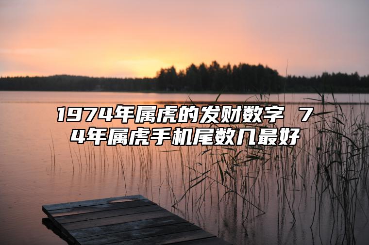 1974年属虎的发财数字 74年属虎手机尾数几最好 财旺运旺手机号码