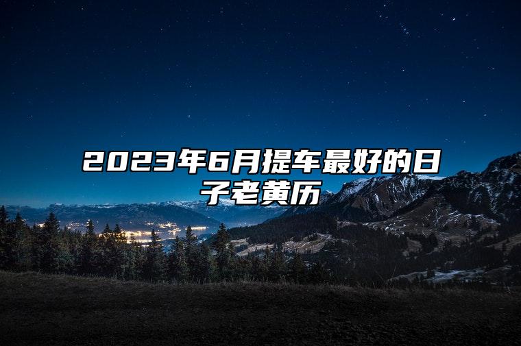 2023年6月提车最好的日子老黄历 哪一天是提车的好日子