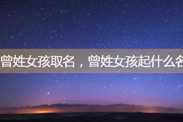 曾姓女孩取名，曾姓女孩起什么名字好听